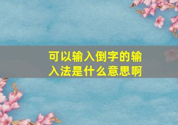 可以输入倒字的输入法是什么意思啊