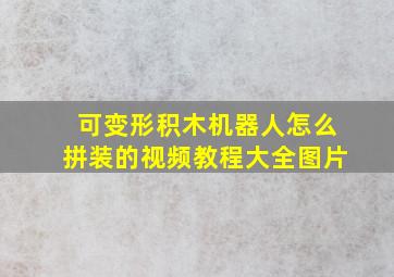 可变形积木机器人怎么拼装的视频教程大全图片