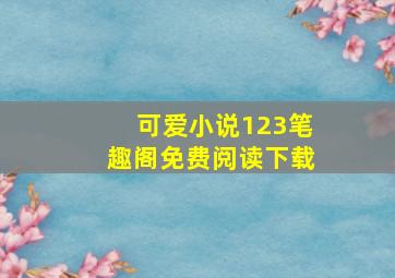 可爱小说123笔趣阁免费阅读下载