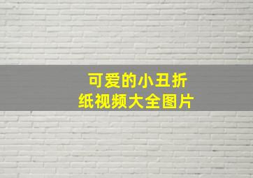 可爱的小丑折纸视频大全图片