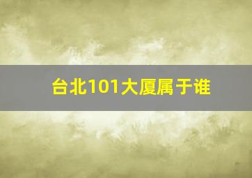 台北101大厦属于谁