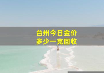 台州今日金价多少一克回收