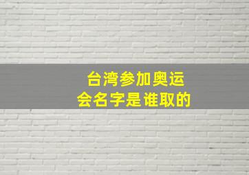 台湾参加奥运会名字是谁取的