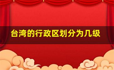 台湾的行政区划分为几级