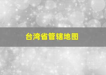 台湾省管辖地图