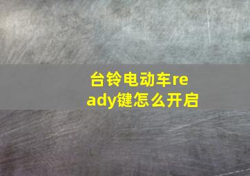 台铃电动车ready键怎么开启