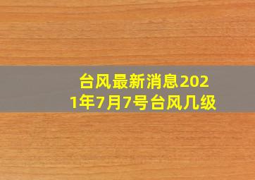 台风最新消息2021年7月7号台风几级