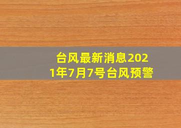 台风最新消息2021年7月7号台风预警