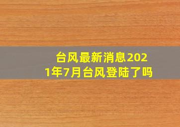 台风最新消息2021年7月台风登陆了吗