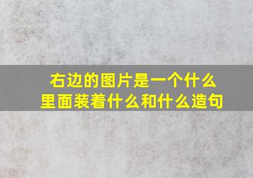 右边的图片是一个什么里面装着什么和什么造句