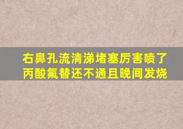 右鼻孔流清涕堵塞厉害喷了丙酸氟替还不通且晚间发烧