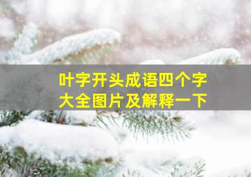 叶字开头成语四个字大全图片及解释一下