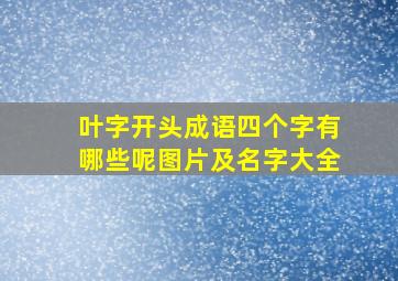 叶字开头成语四个字有哪些呢图片及名字大全