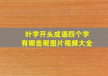 叶字开头成语四个字有哪些呢图片视频大全