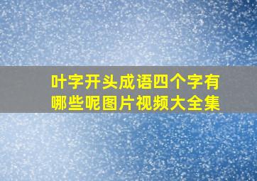 叶字开头成语四个字有哪些呢图片视频大全集