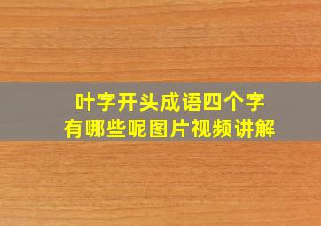 叶字开头成语四个字有哪些呢图片视频讲解