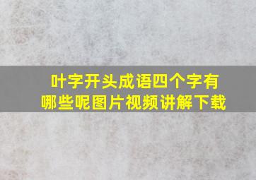 叶字开头成语四个字有哪些呢图片视频讲解下载