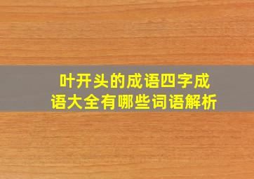 叶开头的成语四字成语大全有哪些词语解析