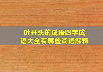 叶开头的成语四字成语大全有哪些词语解释