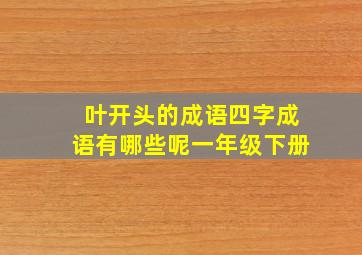 叶开头的成语四字成语有哪些呢一年级下册