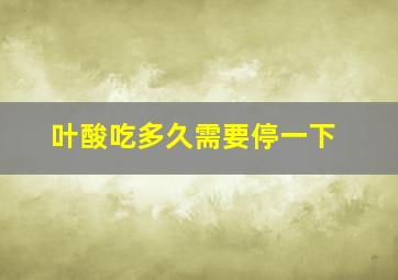 叶酸吃多久需要停一下