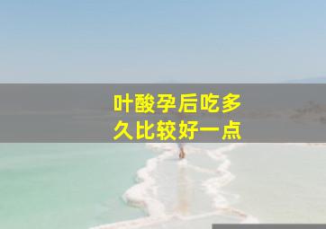 叶酸孕后吃多久比较好一点