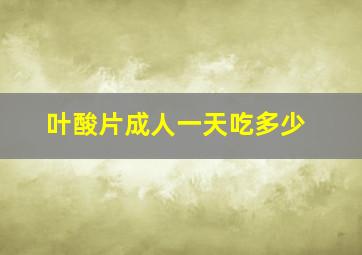 叶酸片成人一天吃多少