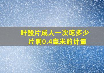 叶酸片成人一次吃多少片啊0.4毫米的计量