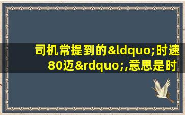 司机常提到的“时速80迈”,意思是时速80公里吗