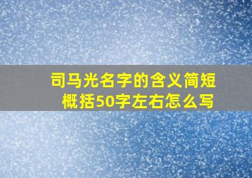 司马光名字的含义简短概括50字左右怎么写