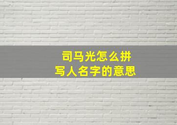 司马光怎么拼写人名字的意思