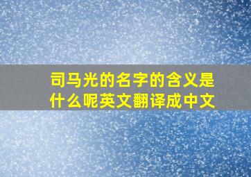 司马光的名字的含义是什么呢英文翻译成中文