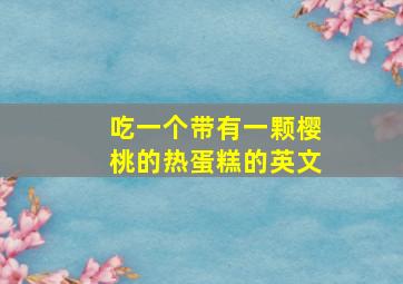 吃一个带有一颗樱桃的热蛋糕的英文