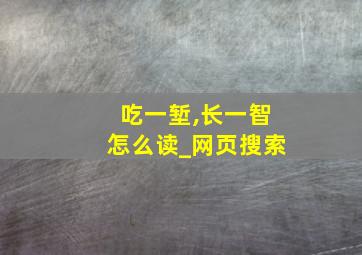 吃一堑,长一智怎么读_网页搜索