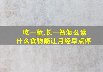 吃一堑,长一智怎么读什么食物能让月经早点停