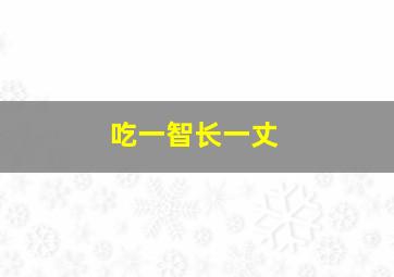 吃一智长一丈