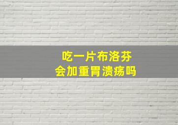 吃一片布洛芬会加重胃溃疡吗