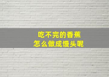 吃不完的香蕉怎么做成馒头呢