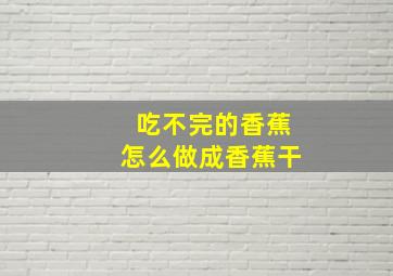 吃不完的香蕉怎么做成香蕉干