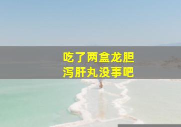 吃了两盒龙胆泻肝丸没事吧