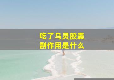 吃了乌灵胶囊副作用是什么