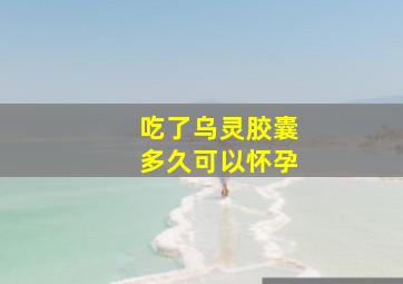 吃了乌灵胶囊多久可以怀孕