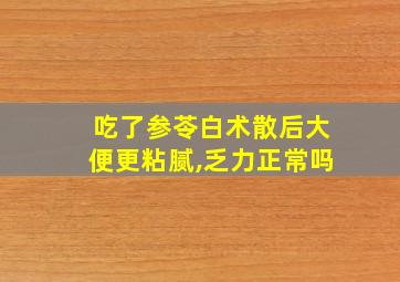 吃了参苓白术散后大便更粘腻,乏力正常吗