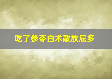 吃了参苓白术散放屁多