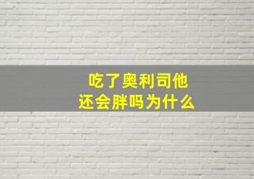 吃了奥利司他还会胖吗为什么