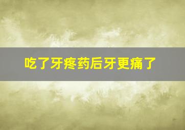 吃了牙疼药后牙更痛了