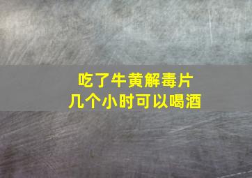 吃了牛黄解毒片几个小时可以喝酒