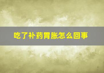 吃了补药胃胀怎么回事