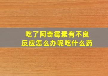 吃了阿奇霉素有不良反应怎么办呢吃什么药