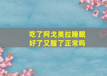 吃了阿戈美拉睡眠好了又醒了正常吗